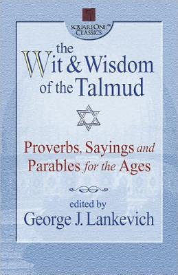 The Wit & Wisdom of the Talmud: Proverbs, Sayings, and Parables for the Ages - Lankevich, George J (Editor)