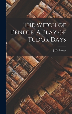 The Witch of Pendle. A Play of Tudor Days - Baxter, J D