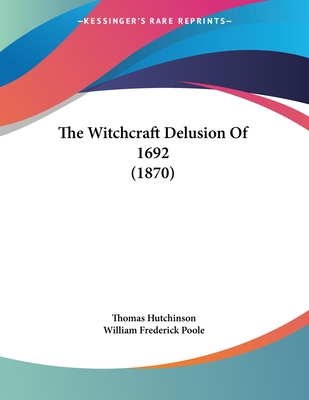 The Witchcraft Delusion of 1692 (1870) - Hutchinson, Thomas