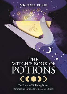 The Witch's Book of Potions: The Power of Bubbling Brews, Simmering Infusions & Magical Elixirs - Furie, Michael