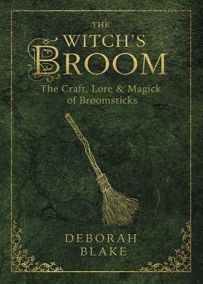 The Witch's Broom: The Craft, Lore & Magick of Broomsticks - Blake, Deborah