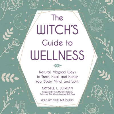 The Witch's Guide to Wellness: Natural, Magical Ways to Treat, Heal, and Honor Your Body, Mind, and Spirit - Jordan, Krystle L, and Massoud, Nikki (Read by), and Murphy-Hiscock, Arin (Foreword by)