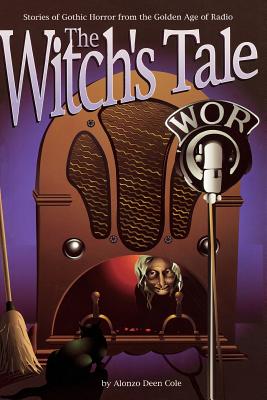 The Witch's Tale: Stories of Gothic Horror from the Golden Age of Radio - Cole, Alonzo Deen, and Siegel, David S