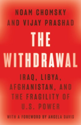 The Withdrawal: Iraq, Libya, Afghanistan, and the Fragility of U.S. Power - Chomsky, Noam, and Prashad, Vijay, and Y Davis, Angela (Foreword by)