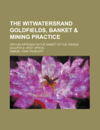 The Witwatersrand Goldfields, Banket & Mining Practice; With an Appendix on the Banket of the Tarkwa Goldfield, West Africa