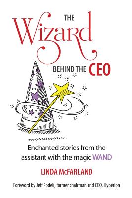 The Wizard behind the CEO: Enchanted stories from the assistant with the magic WAND - McFarland, Linda