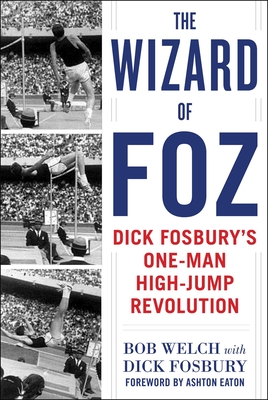 The Wizard of Foz: Dick Fosbury's One-Man High-Jump Revolution - Welch, Bob, and Fosbury, Dick, and Eaton, Ashton (Foreword by)