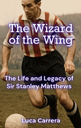The Wizard of the Wing: The Life and Legacy of Sir Stanley Matthews