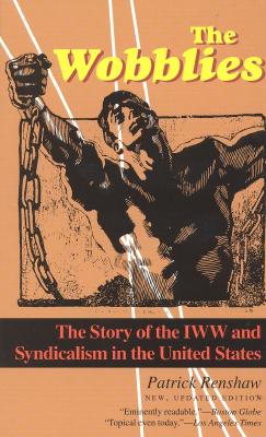 The Wobblies: The Story of the IWW and Syndicalism in the United States - Renshaw, Patrick