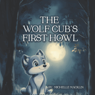 The Wolf Cub's First Howl: A Story About Courage And Determination