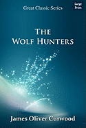 The Wolf Hunters - Curwood, James Oliver