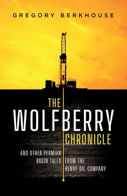 The Wolfberry Chronicle: And Other Permian Basin Tales From The Henry Oil Company - Berkhouse, Gregory