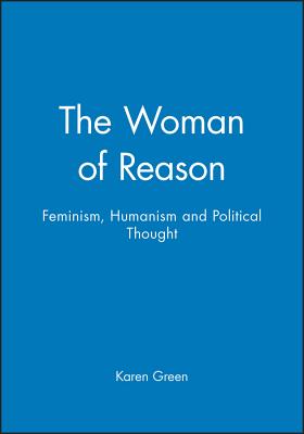 The Woman of Reason: Feminism, Humanism and Political Thought - Green, Karen