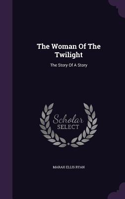 The Woman Of The Twilight: The Story Of A Story - Ryan, Marah Ellis