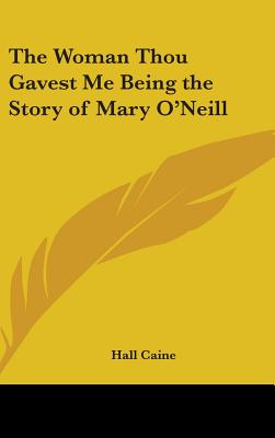 The Woman Thou Gavest Me Being the Story of Mary O'Neill - Caine, Hall