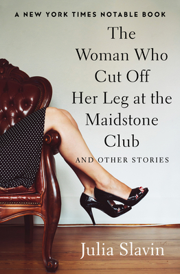 The Woman Who Cut Off Her Leg at the Maidstone Club: And Other Stories - Slavin, Julia