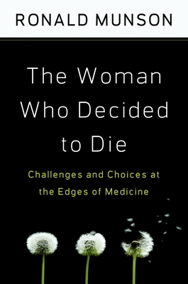 The Woman Who Decided to Die: Challenges and Choices at the Edges of Medicine - Munson, Ronald