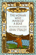 The Woman Who Married a Bear: An Alaskan Mystery - Straley, John
