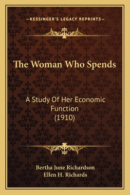 The Woman Who Spends: A Study of Her Economic Function (1910) - Richardson, Bertha June, and Richards, Ellen H (Introduction by)