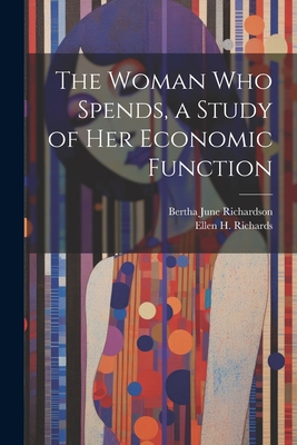 The Woman who Spends, a Study of her Economic Function - Richards, Ellen H, and Richardson, Bertha June