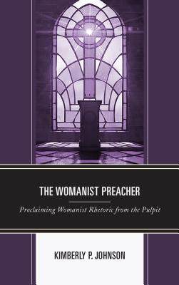 The Womanist Preacher: Proclaiming Womanist Rhetoric from the Pulpit - Johnson, Kimberly P