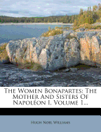 The Women Bonapartes: The Mother and Sisters of Napoleon I, Volume 1