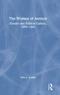 The Women of Antioch: Gender and Political Culture, 1095-1204