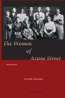 The Women of Azusa Street: Revised Edition - Alexander, Estrelda