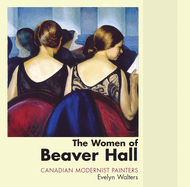The Women of Beaver Hall: Canadian Modernist Painters