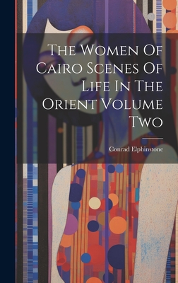 The Women Of Cairo Scenes Of Life In The Orient Volume Two - Elphinstone, Conrad