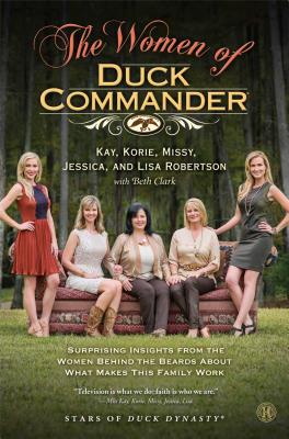 The Women of Duck Commander: Surprising Insights from the Women Behind the Beards about What Makes This Family Work - Robertson, Kay, and Robertson, Korie, and Robertson, Missy