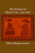 The Women of Mexico City, 1790-1857 - Arrom, Silvia Marina