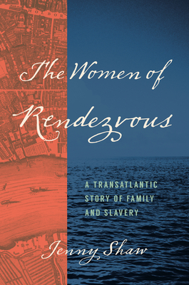 The Women of Rendezvous: A Transatlantic Story of Family and Slavery - Shaw, Jenny