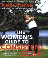 The Women's Guide to Consistent Golf: Learn How to Improve and Enjoy Your Golf Game - Stenzel, Kellie