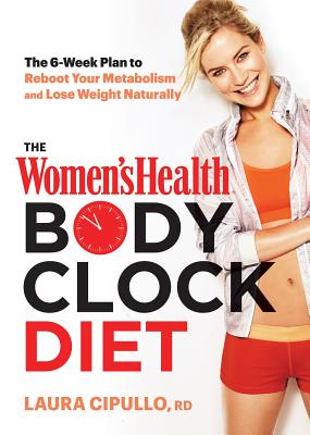 The Women's Health Body Clock Diet: The 6-Week Plan to Reboot Your Metabolism and Lose Weight Naturally - Cipullo, Laura, and Editors of Women's Health Maga