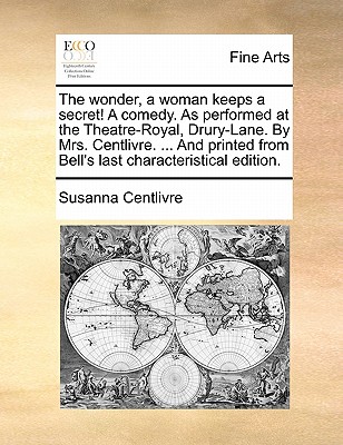 The Wonder, a Woman Keeps a Secret! a Comedy. as Performed at the Theatre-Royal, Drury-Lane. by Mrs. Centlivre. ... and Printed from Bell's Last Characteristical Edition. - Centlivre, Susanna