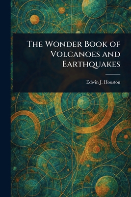 The Wonder Book of Volcanoes and Earthquakes - Houston, Edwin J (Edwin James)