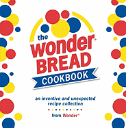 The Wonder Bread Cookbook: An Inventive and Unexpected Recipe Collection - Gong, Leo (Photographer)