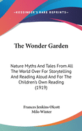 The Wonder Garden: Nature Myths and Tales from All the World Over for Storytelling and Reading Aloud and for the Children's Own Reading (1919)