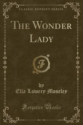 The Wonder Lady (Classic Reprint) - Moseley, Ella Lowery