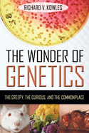 The Wonder of Genetics: The Creepy, the Curious, and the Commonplace