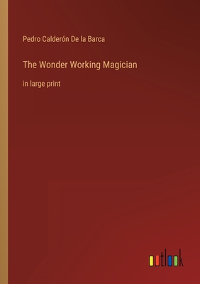 The Wonder Working Magician: in large print - de la Barca, Pedro Caldern