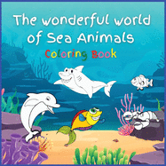 The wonderful world of Sea Animals: Activity Book for Children, 30 Coloring Designs, Ages 2-4, 4-8. Easy, large picture for coloring with Sea Creatures. Great Gift for Boys & Girls.