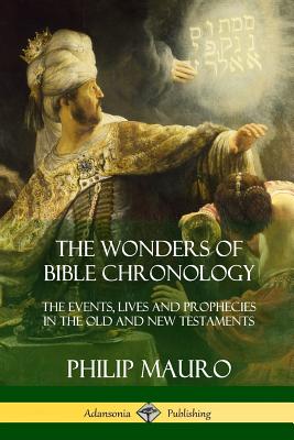 The Wonders of Bible Chronology: The Events, Lives and Prophecies in the Old and New Testaments - Mauro, Philip