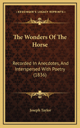 The Wonders of the Horse: Recorded in Anecdotes, and Interspersed with Poetry (1836)