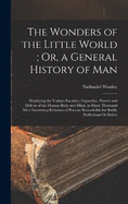 The Wonders of the Little World; Or, a General History of Man: Displaying the Various Faculties, Capacities, Powers and Defects of the Human Body and Mind, in Many Thousand Most Interesting Relations of Persons Remarkable for Bodily Perfections Or Defect