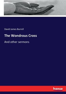 The Wondrous Cross: And other sermons - Burrell, David James