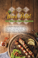 The Wood Pellet Grill Bible And Smoker Cookbook: A Complete Beginners Guide To Master Your Wood Pellet Grill With Easy And Tasty Bbq Recipes. Tips And Techniques To Become A Real Pitmaster, Surprise Your Neighbors