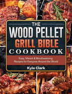 The Wood Pellet Grill Bible Cookbook: Easy, Vibrant & Mouthwatering Recipes for Everyone Around the World