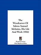 The Woodcarver Of Salem: Samuel McIntire, His Life And Work (1916)